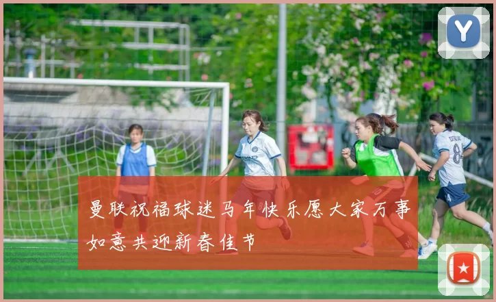 曼联祝福球迷马年快乐愿大家万事如意共迎新春佳节