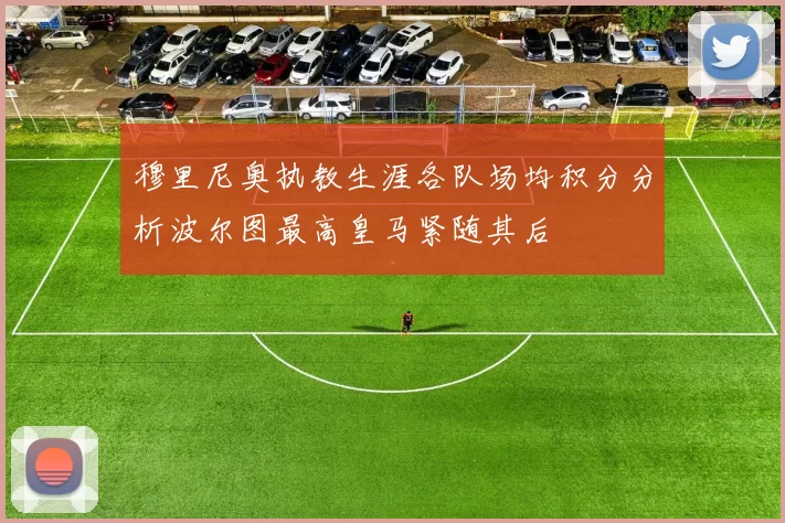 穆里尼奥执教生涯各队场均积分分析波尔图最高皇马紧随其后