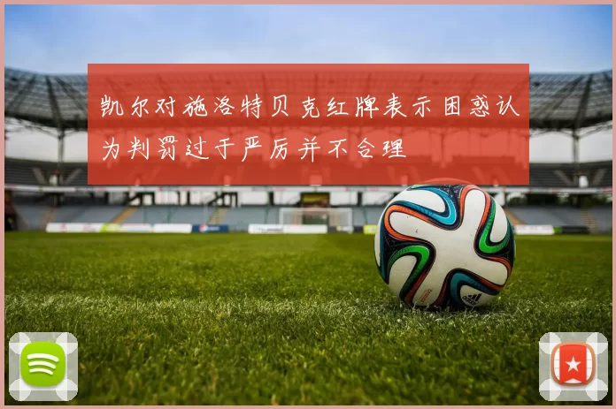 凯尔对施洛特贝克红牌表示困惑认为判罚过于严厉并不合理