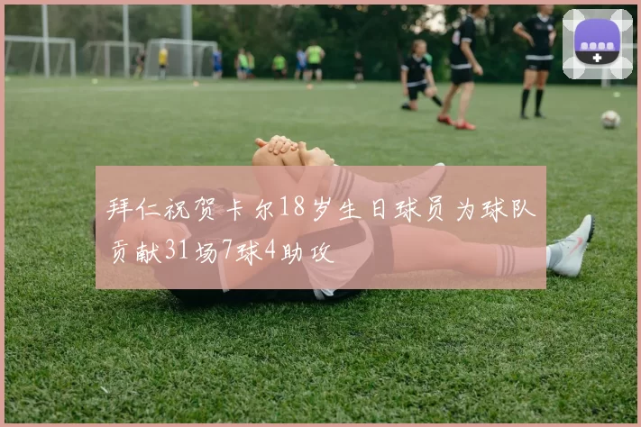 拜仁祝贺卡尔18岁生日球员为球队贡献31场7球4助攻