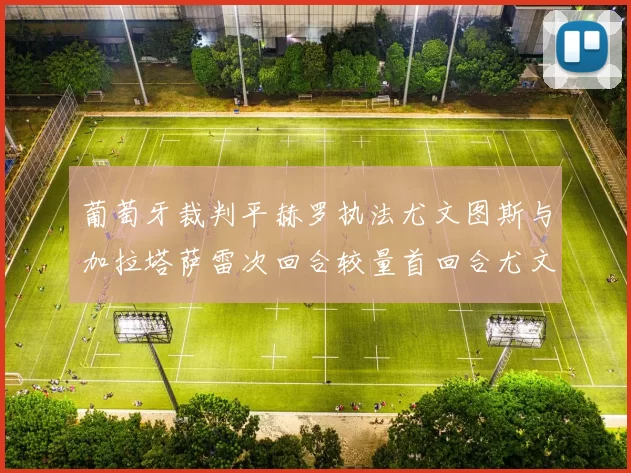 葡萄牙裁判平赫罗执法尤文图斯与加拉塔萨雷次回合较量首回合尤文惨败