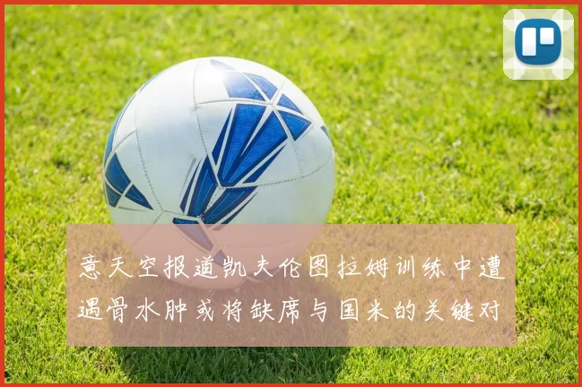 意天空报道凯夫伦图拉姆训练中遭遇骨水肿或将缺席与国米的关键对决
