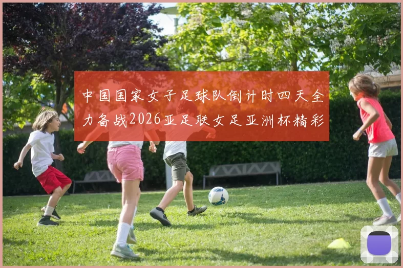 中国国家女子足球队倒计时四天全力备战2026亚足联女足亚洲杯精彩即将开启