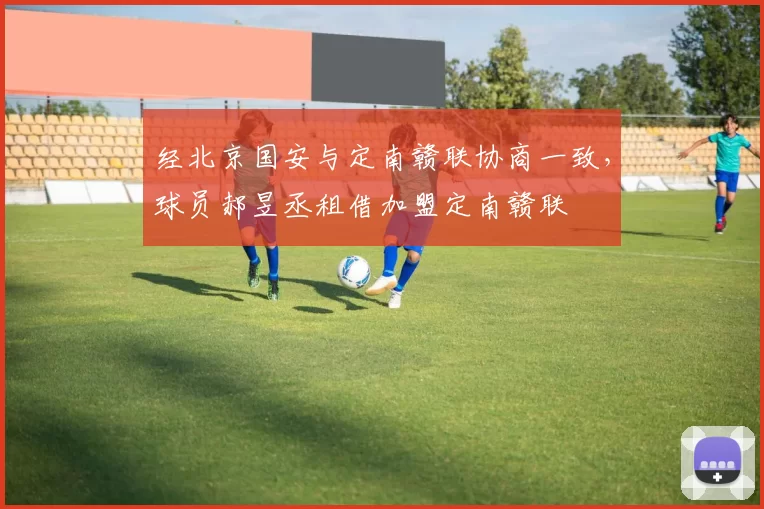 经北京国安与定南赣联协商一致，球员郝昱丞租借加盟定南赣联