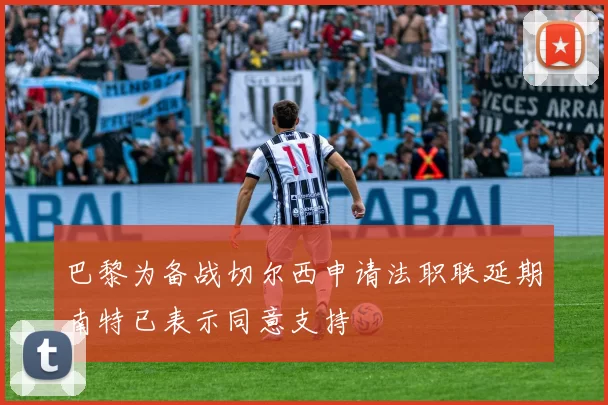 巴黎为备战切尔西申请法职联延期南特已表示同意支持