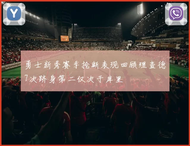 勇士新秀赛季抢断表现回顾理查德7次跻身第二仅次于库里
