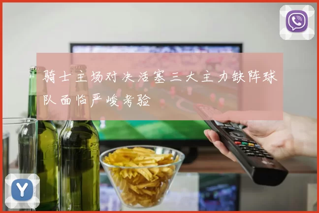 骑士主场对决活塞三大主力缺阵球队面临严峻考验