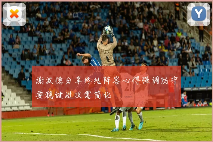 谢泼德分享终结阵容心得强调防守要稳健进攻需简化