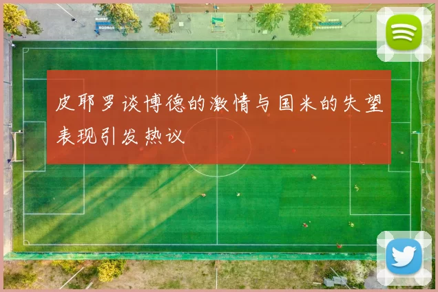 皮耶罗谈博德的激情与国米的失望表现引发热议