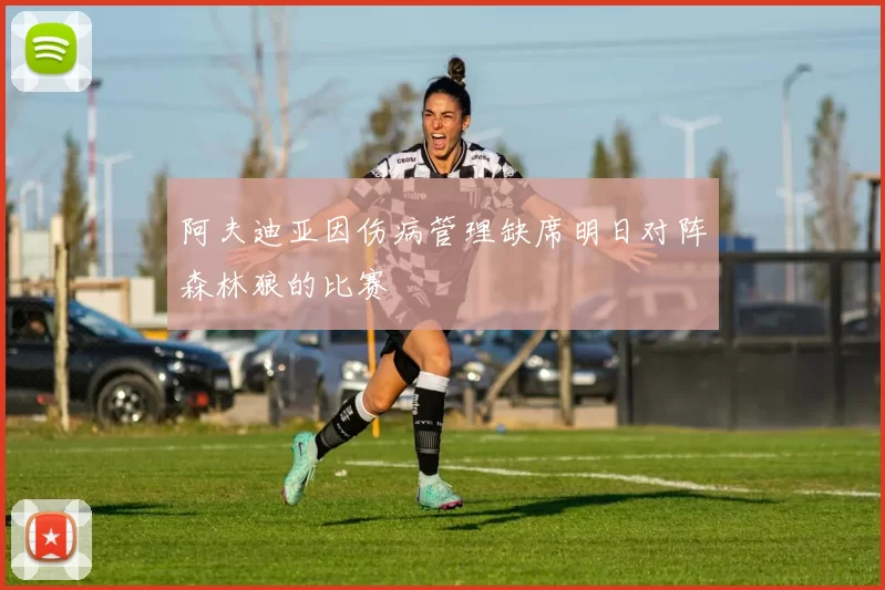 阿夫迪亚因伤病管理缺席明日对阵森林狼的比赛