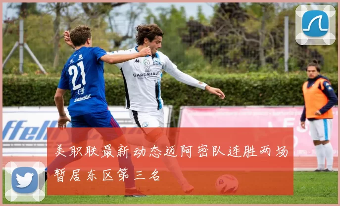 美职联最新动态迈阿密队连胜两场暂居东区第三名