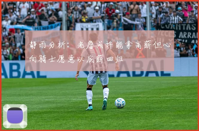 静雨分析：老詹或许能拿高薪但心向骑士愿意以底薪回归