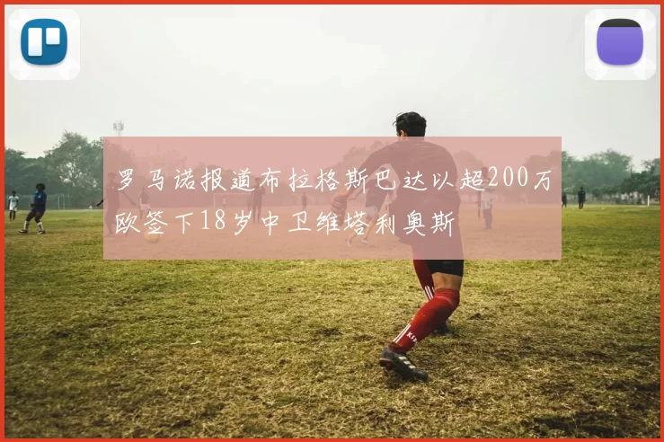 罗马诺报道布拉格斯巴达以超200万欧签下18岁中卫维塔利奥斯
