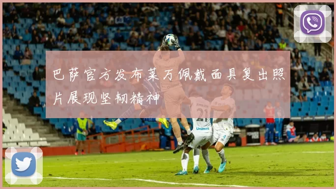 巴萨官方发布莱万佩戴面具复出照片展现坚韧精神